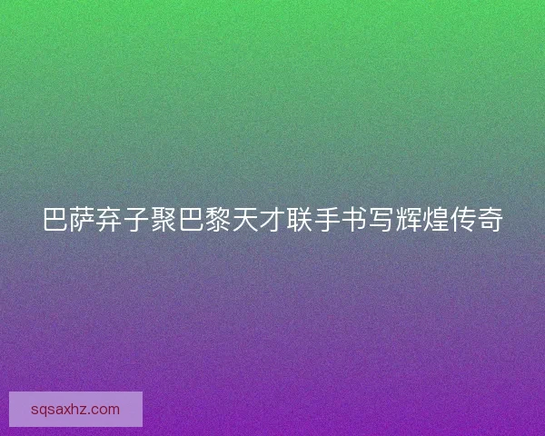 巴萨弃子聚巴黎天才联手书写辉煌传奇
