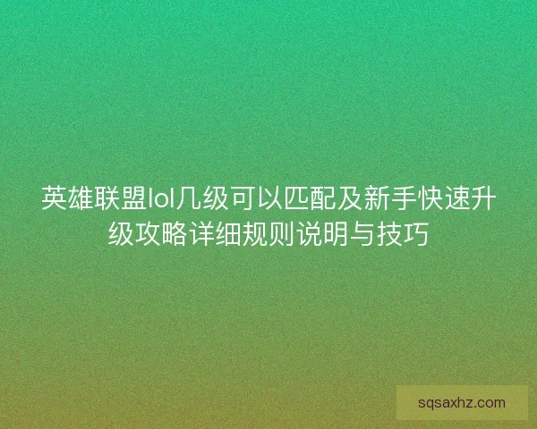 英雄联盟lol几级可以匹配及新手快速升级攻略详细规则说明与技巧