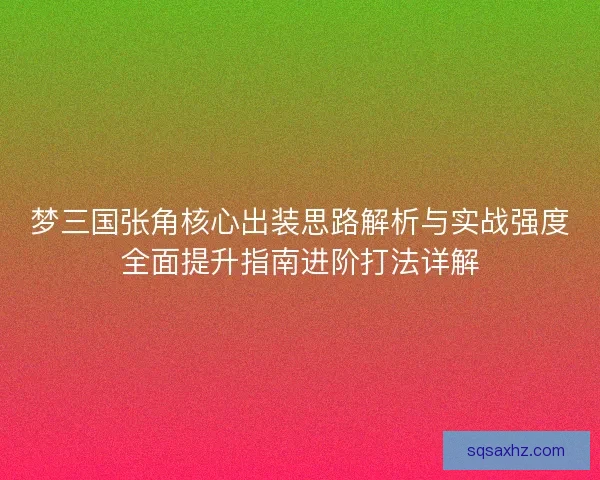 梦三国张角核心出装思路解析与实战强度全面提升指南进阶打法详解