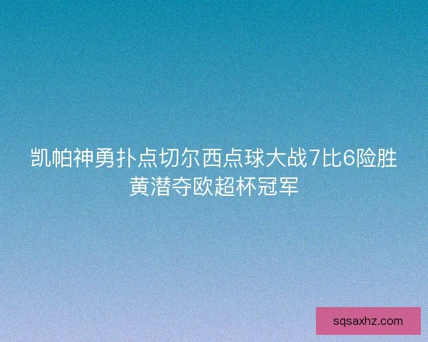 凯帕神勇扑点切尔西点球大战7比6险胜黄潜夺欧超杯冠军