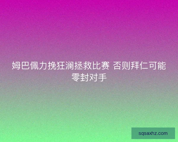姆巴佩力挽狂澜拯救比赛 否则拜仁可能零封对手