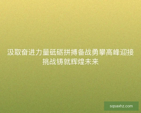 汲取奋进力量砥砺拼搏备战勇攀高峰迎接挑战铸就辉煌未来
